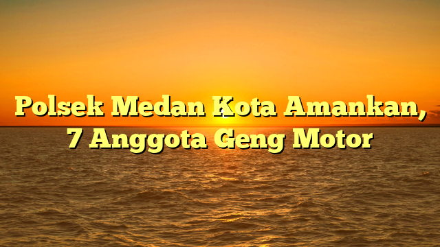 Polsek Medan Kota Amankan, 7 Anggota Geng Motor